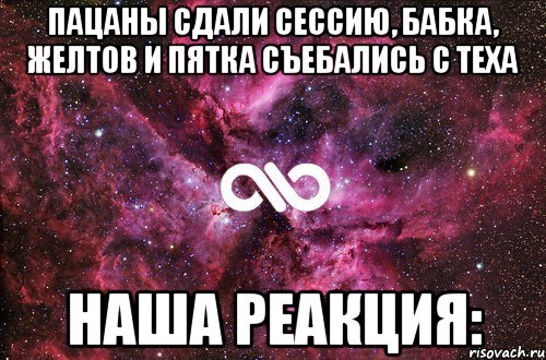 Пацаны сдали сессию, бабка, желтов и пятка съебались с теха наша реакция:, Мем офигенно