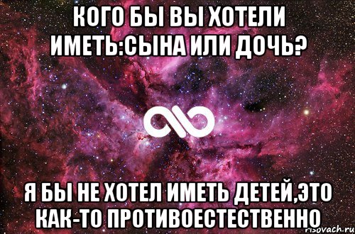 Кого бы вы хотели иметь:сына или дочь? Я бы не хотел иметь детей,это как-то противоестественно, Мем офигенно