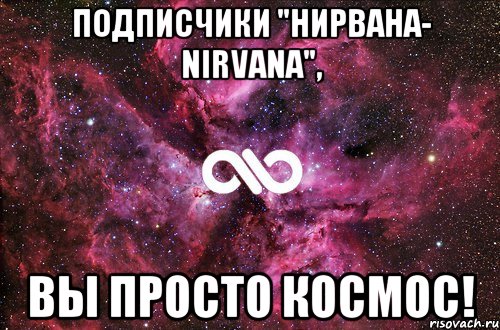 подписчики "Нирвана- Nirvana", вы просто космос!, Мем офигенно