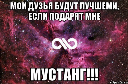 Мои дузья будут лучшеми, если подарят мне МУСТАНГ!!!, Мем офигенно