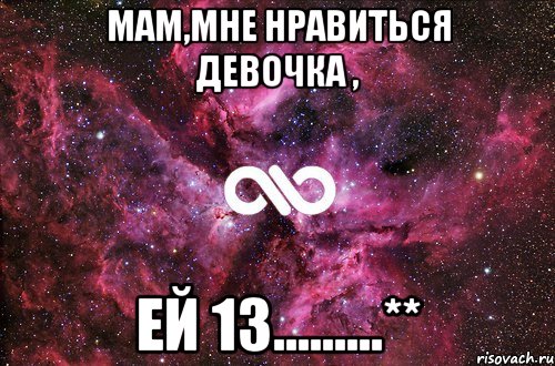 Мам,мне нравиться девочка , ей 13.........**, Мем офигенно