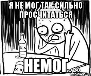 я не мог так сильно просчитаться НЕМОГ