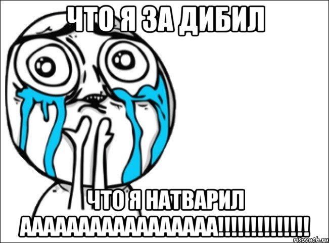 что я за дибил что я натварил ааааааааааааааааа!!!!!!!!!!!!!!, Мем Это самый