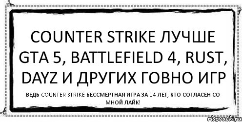 COUNTER STRIKE ЛУЧШЕ GTA 5, BATTLEFIELD 4, RUST, DAYZ И ДРУГИХ ГОВНО ИГР ВЕДЬ COUNTER STRIKE БЕССМЕРТНАЯ ИГРА ЗА 14 ЛЕТ, КТО СОГЛАСЕН СО МНОЙ ЛАЙК!, Комикс Асоциальная антиреклама