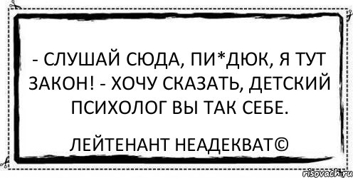 - Слушай сюда, пи*дюк, я тут закон! - Хочу сказать, детский психолог вы так себе. Лейтенант Неадекват©, Комикс Асоциальная антиреклама