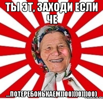 Ты эт, заходи если че ...потеребонькаем))00)))0)))00), Мем  бабуля