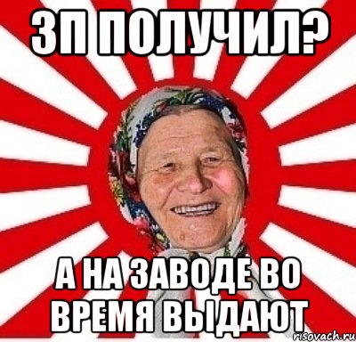 ЗП получил? А на заводе во время выдают, Мем  бабуля