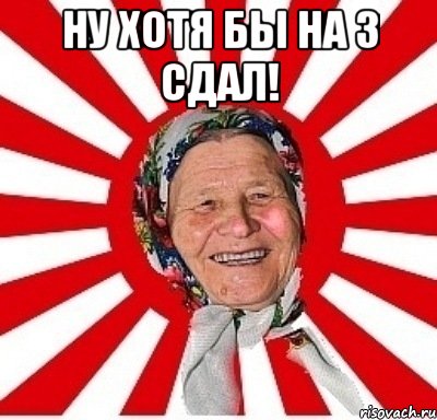 Ну хотя бы на 3 сдал! , Мем  бабуля