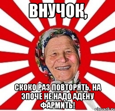 ВНУЧОК, Скоко раз повторять, на эпоче не надо адену фармить!, Мем  бабуля