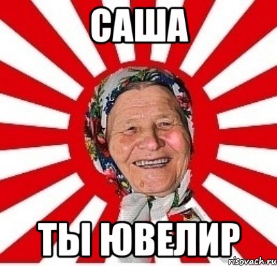 САША ТЫ ЮВЕЛИР, Мем  бабуля