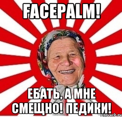 Facepalm! Ебать, а мне смещно! Педики!, Мем  бабуля