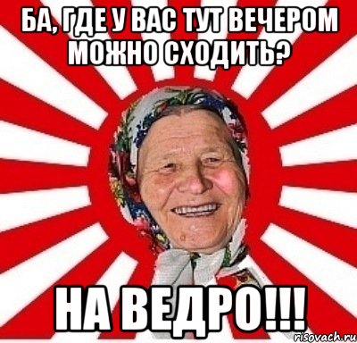 Ба, где у вас тут вечером можно сходить? На ведро!!!, Мем  бабуля