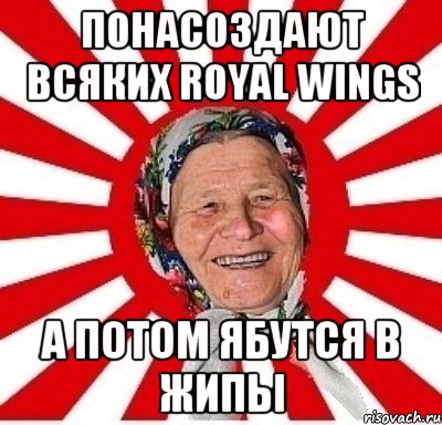 понасоздают всяких Royal Wings а потом ябутся в жипы, Мем  бабуля