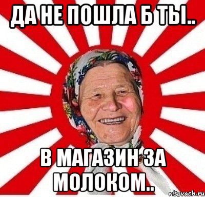 да не пошла б ты.. в магазин за молоком.., Мем  бабуля