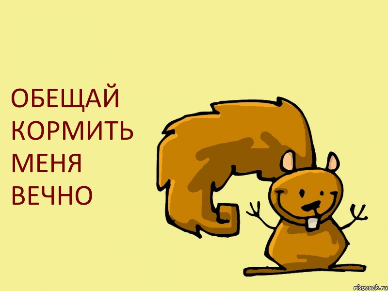 ОБЕЩАЙ КОРМИТЬ МЕНЯ ВЕЧНО