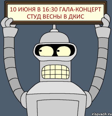 10 июня в 16:30 гала-концерт студ весны в ДКиС, Комикс Бендер с плакатом