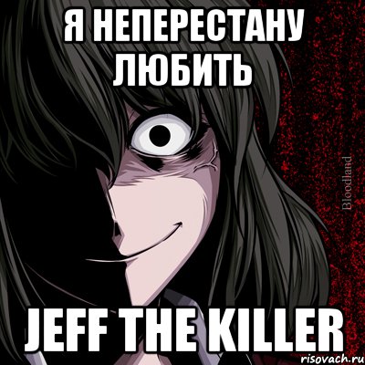 я нЕпЕрЕсТаНу ЛюБиТь jeff the killer, Мем bloodthirsty