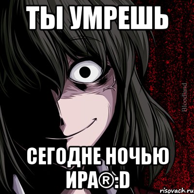 Ты умрешь Сегодне ночью Ира®:D, Мем bloodthirsty