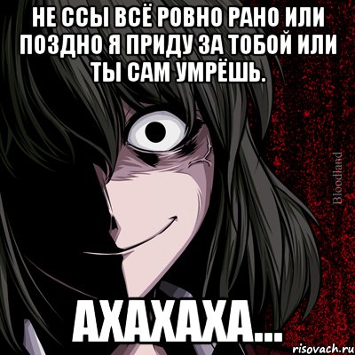 Не ссы всё ровно рано или поздно я приду за тобой или ты сам умрёшь. Ахахаха..., Мем bloodthirsty