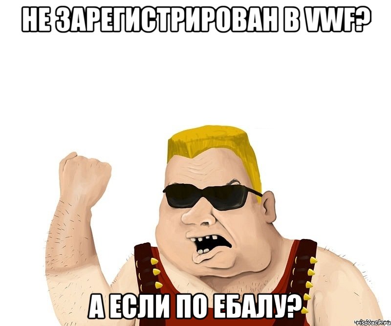 Не зарегистрирован в VWF? А если по ебалу?, Мем Боевой мужик блеать