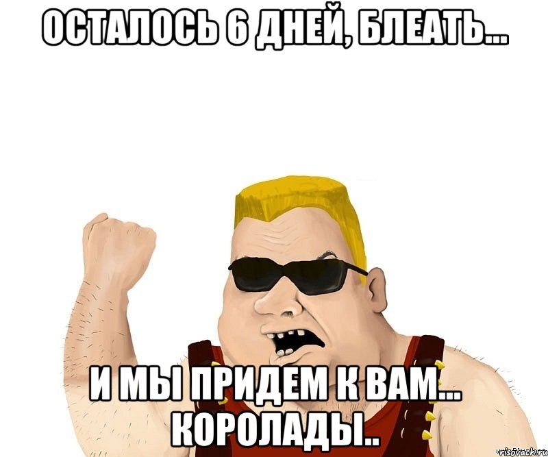 осталось 6 дней, БЛЕАТЬ... и мы придем к вам... КОРОЛАДЫ.., Мем Боевой мужик блеать