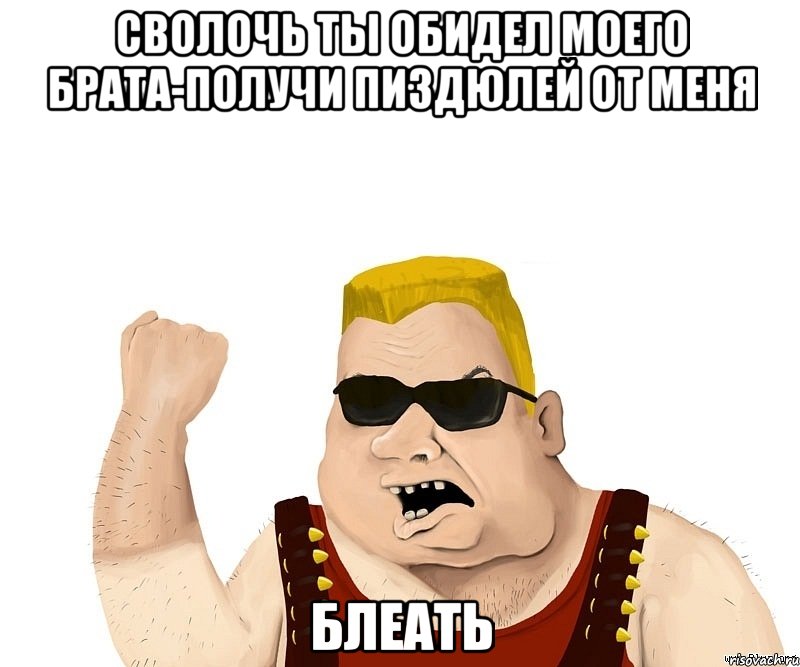 СВОЛОЧЬ ТЫ ОБИДЕЛ МОЕГО БРАТА-ПОЛУЧИ ПИЗДЮЛЕЙ ОТ МЕНЯ БЛЕАТЬ, Мем Боевой мужик блеать