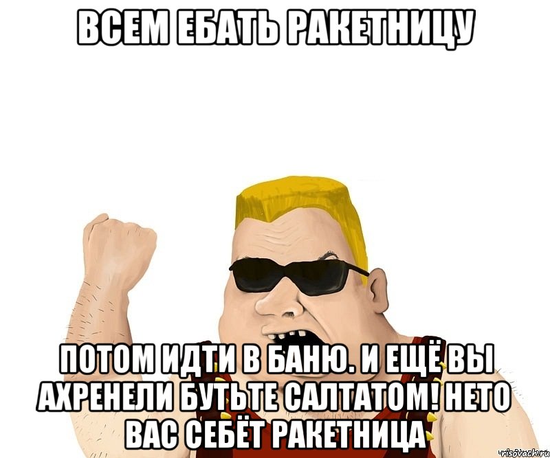 всем ебать ракетницу потом идти в баню. И ещё вы ахренели бутьте салтатом! нето вас себёт ракетница, Мем Боевой мужик блеать