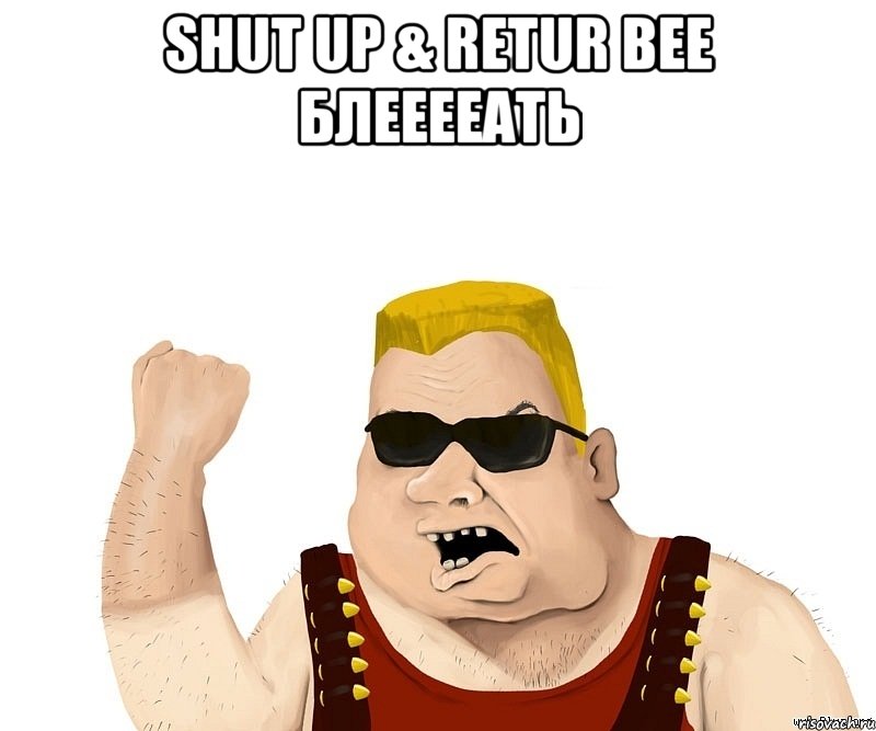 shut up & retur bee БЛЕЕЕЕАТЬ , Мем Боевой мужик блеать