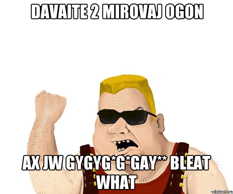 Davaite 2 mirovaj ogon Ax jw gygyg*g*gay** bleat what, Мем Боевой мужик блеать