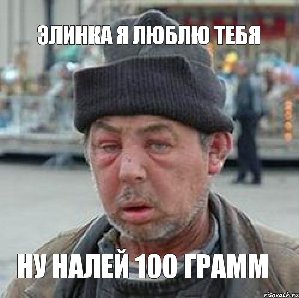 Элинка я люблю тебя ну налей 100 грамм