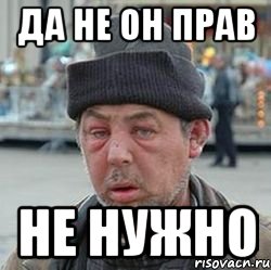 ДА НЕ ОН ПРАВ НЕ НУЖНО, Мем бомжик