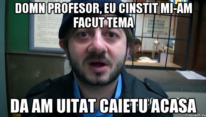 Domn profesor, eu cinstit mi-am facut tema da am uitat caietu acasa, Мем Бородач