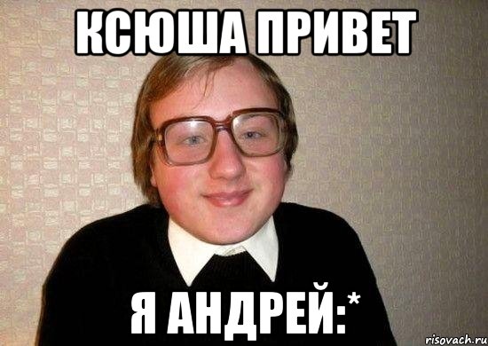 Ксюша привет Я андрей:*, Мем Ботан