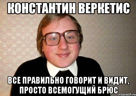 Константин Веркетис Все правильно говорит и видит, просто Всемогущий брюс, Мем Ботан