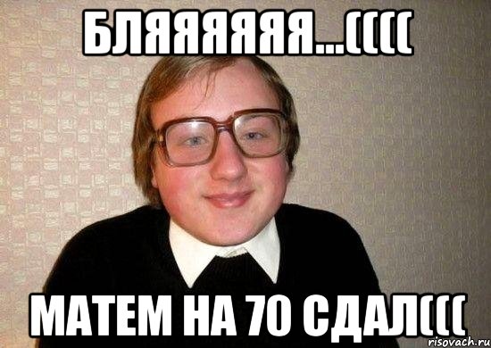 бляяяяяя...(((( матем на 70 сдал(((, Мем Ботан