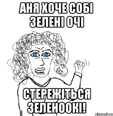 Аня хоче собі зелені очі Стережіться зеленоокі!, Мем Будь бабой-блеадь