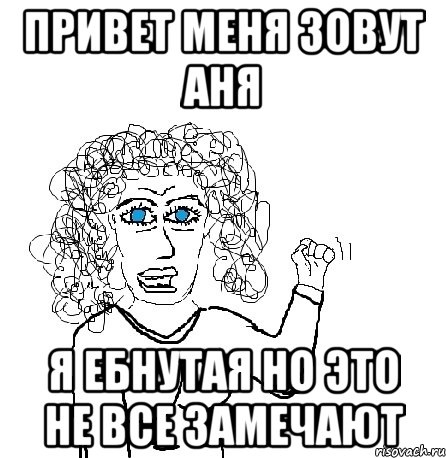 привет меня зовут аня я ебнутая но это не все замечают, Мем Будь бабой-блеадь