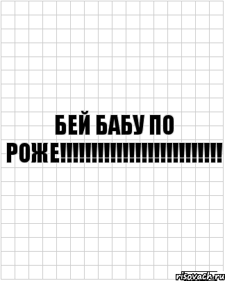 бей бабу по роже!!!!!!!!!!!!!!!!!!!!!!!!!!