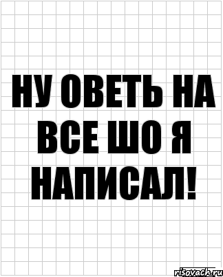 ну оветь на все шо я написал!