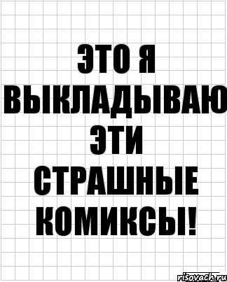 это я выкладываю эти страшные комиксы!, Комикс  бумага