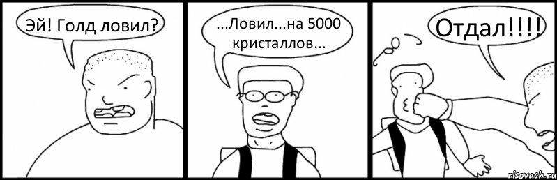 Эй! Голд ловил? ...Ловил...на 5000 кристаллов... Отдал!!!!, Комикс Быдло и школьник