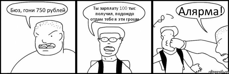 Бюз, гони 750 рублей Ты зарплату 100 тыс получил, подождо отдам тебе я эти гроши Алярма!, Комикс Быдло и школьник