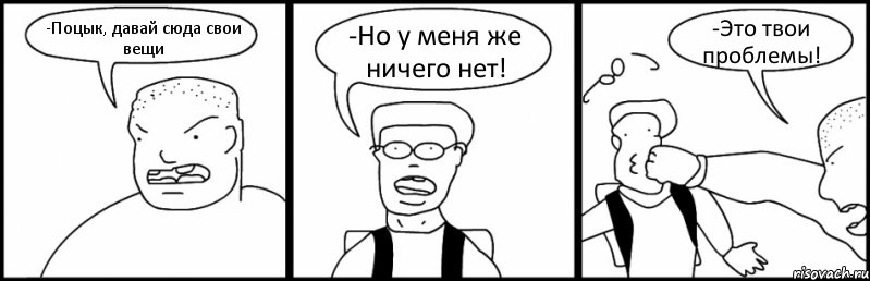 -Поцык, давай сюда свои вещи -Но у меня же ничего нет! -Это твои проблемы!, Комикс Быдло и школьник