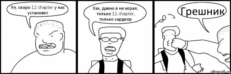 Уе, скоро 12 chapter у нас установят Хах, давно я не играл; только 11 chapter, только хардкор Грешник, Комикс Быдло и школьник