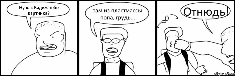 Ну как Вадим тебе картинка? там из пластмассы попа, грудь... Отнюдь!, Комикс Быдло и школьник