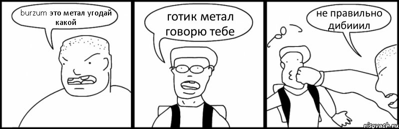 burzum это метал угодай какой готик метал говорю тебе не правильно дибииил, Комикс Быдло и школьник