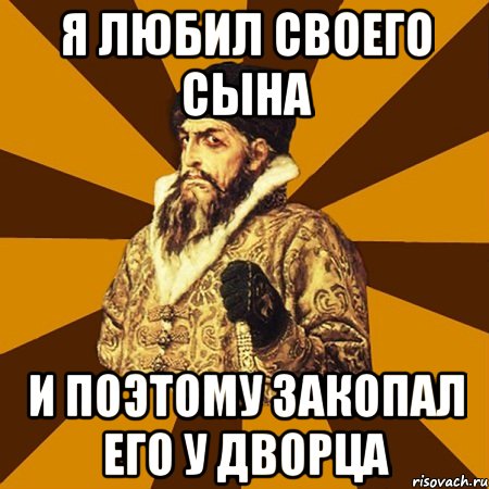 я любил своего сына и поэтому закопал его у дворца, Мем Не царское это дело