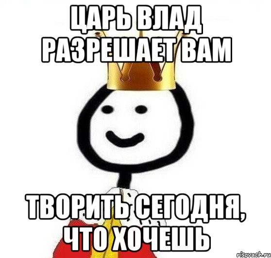 царь влад разрешает вам творить сегодня, что хочешь, Мем Теребонька Царь