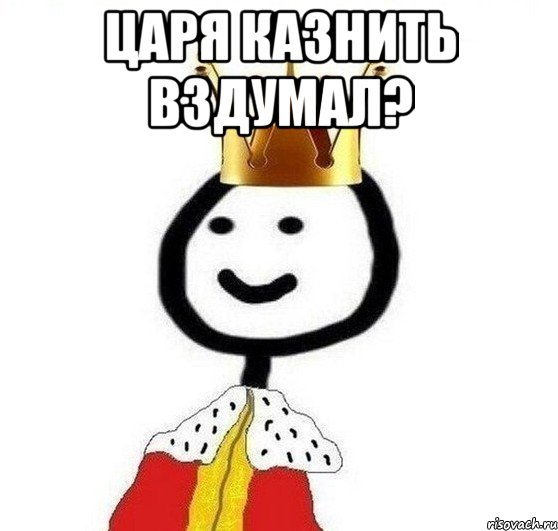 царя казнить вздумал? , Мем Теребонька Царь