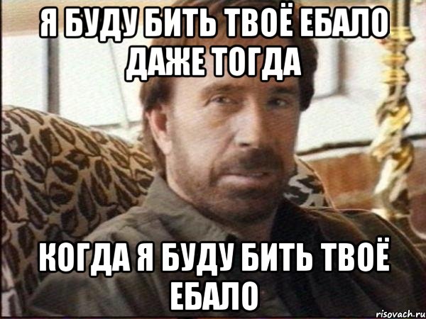 Я буду бить твоё ебало даже тогда Когда я буду бить твоё ебало, Мем чак норрис